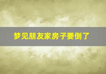 梦见朋友家房子要倒了