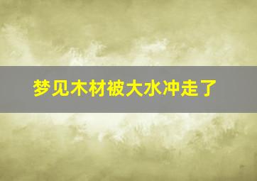 梦见木材被大水冲走了