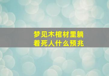 梦见木棺材里躺着死人什么预兆