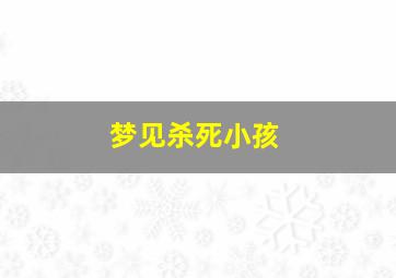 梦见杀死小孩