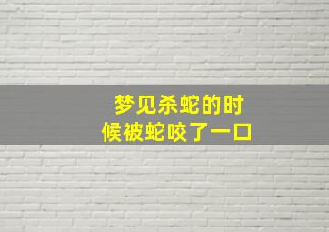 梦见杀蛇的时候被蛇咬了一口