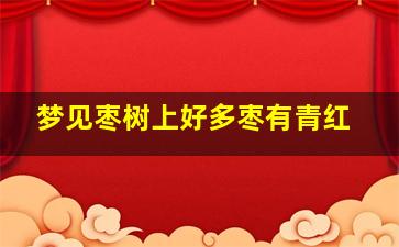 梦见枣树上好多枣有青红