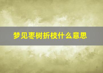 梦见枣树折枝什么意思