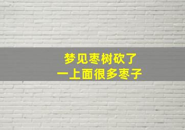 梦见枣树砍了一上面很多枣子