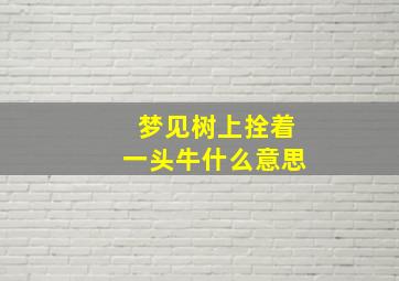 梦见树上拴着一头牛什么意思