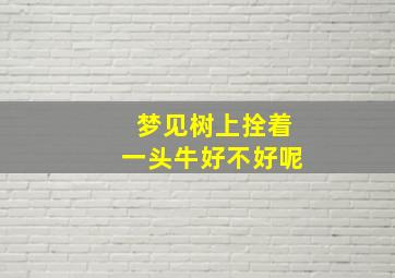 梦见树上拴着一头牛好不好呢