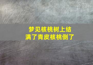 梦见核桃树上结满了青皮核桃倒了