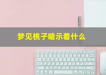 梦见桃子暗示着什么