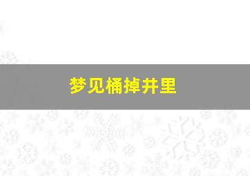 梦见桶掉井里