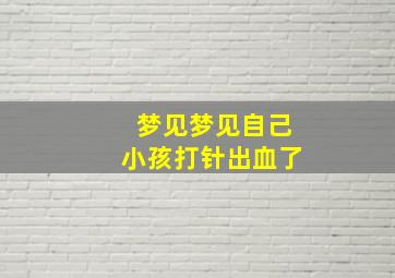 梦见梦见自己小孩打针出血了