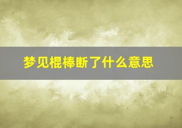 梦见棍棒断了什么意思