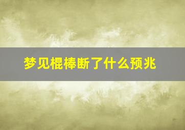 梦见棍棒断了什么预兆