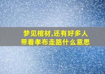 梦见棺材,还有好多人带着孝布走路什么意思