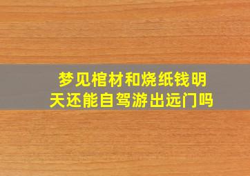 梦见棺材和烧纸钱明天还能自驾游出远门吗