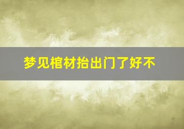 梦见棺材抬出门了好不