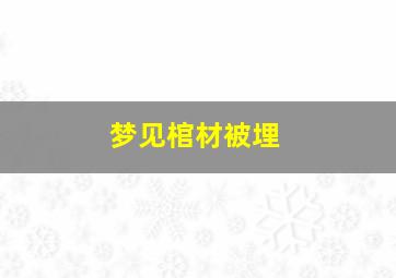 梦见棺材被埋