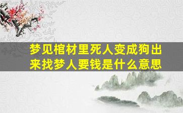 梦见棺材里死人变成狗出来找梦人要钱是什么意思