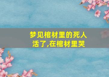 梦见棺材里的死人活了,在棺材里哭