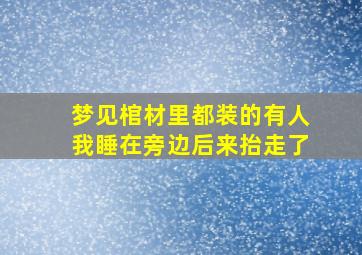 梦见棺材里都装的有人我睡在旁边后来抬走了