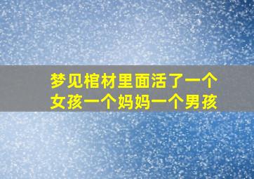 梦见棺材里面活了一个女孩一个妈妈一个男孩