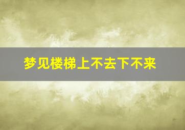 梦见楼梯上不去下不来