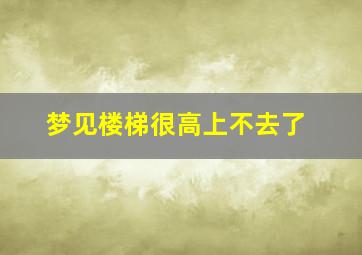 梦见楼梯很高上不去了