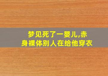 梦见死了一婴儿,赤身裸体别人在给他穿衣