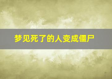 梦见死了的人变成僵尸