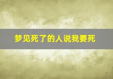 梦见死了的人说我要死