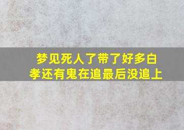 梦见死人了带了好多白孝还有鬼在追最后没追上