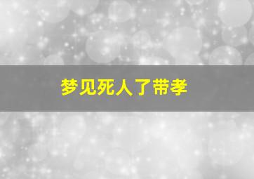 梦见死人了带孝