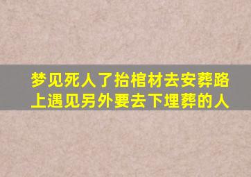 梦见死人了抬棺材去安葬路上遇见另外要去下埋葬的人