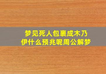 梦见死人包裹成木乃伊什么预兆呢周公解梦