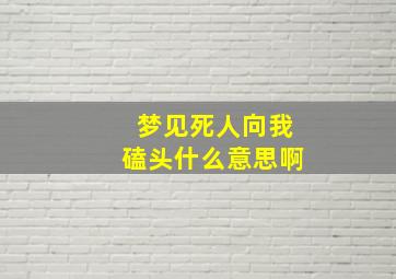 梦见死人向我磕头什么意思啊