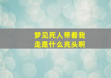 梦见死人带着我走是什么兆头啊