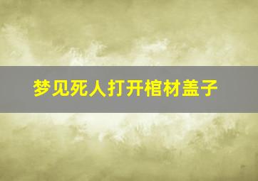 梦见死人打开棺材盖子