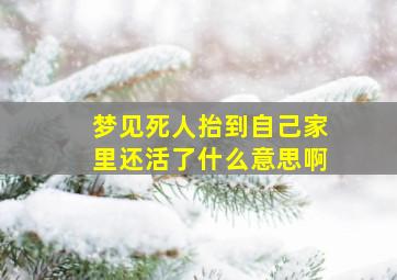 梦见死人抬到自己家里还活了什么意思啊