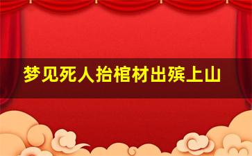 梦见死人抬棺材出殡上山