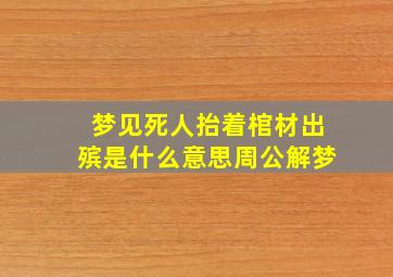 梦见死人抬着棺材出殡是什么意思周公解梦