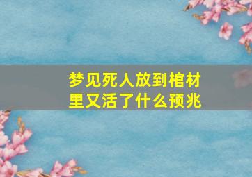 梦见死人放到棺材里又活了什么预兆