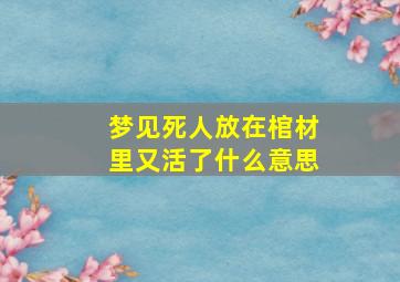 梦见死人放在棺材里又活了什么意思