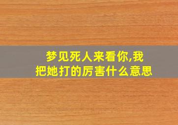 梦见死人来看你,我把她打的厉害什么意思