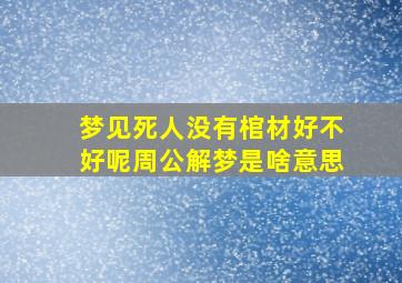 梦见死人没有棺材好不好呢周公解梦是啥意思