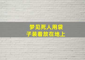 梦见死人用袋子装着放在地上