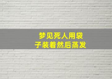 梦见死人用袋子装着然后蒸发