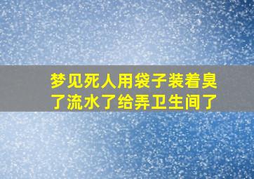 梦见死人用袋子装着臭了流水了给弄卫生间了