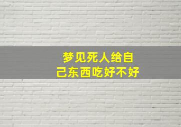 梦见死人给自己东西吃好不好