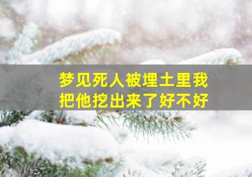 梦见死人被埋土里我把他挖出来了好不好