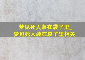 梦见死人装在袋子里_梦见死人装在袋子里相关