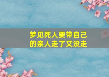 梦见死人要带自己的亲人走了又没走